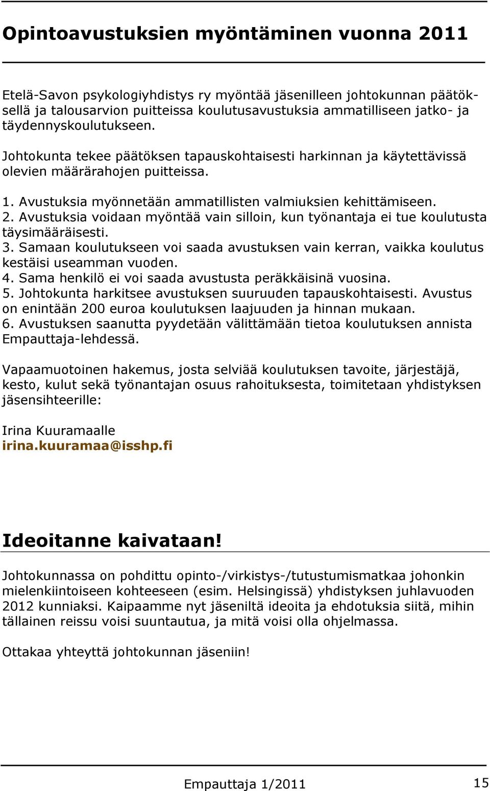 Avustuksia voidaan myöntää vain silloin, kun työnantaja ei tue koulutusta täysimääräisesti. 3. Samaan koulutukseen voi saada avustuksen vain kerran, vaikka koulutus kestäisi useamman vuoden. 4.