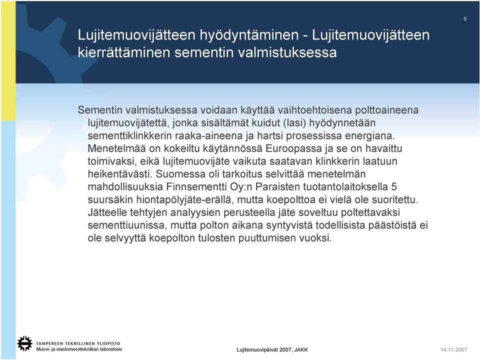 Menetelmää on kokeiltu käytännössä Euroopassa ja se on havaittu toimivaksi, eikä lujitemuovijäte vaikuta saatavan klinkkerin laatuun heikentävästi.