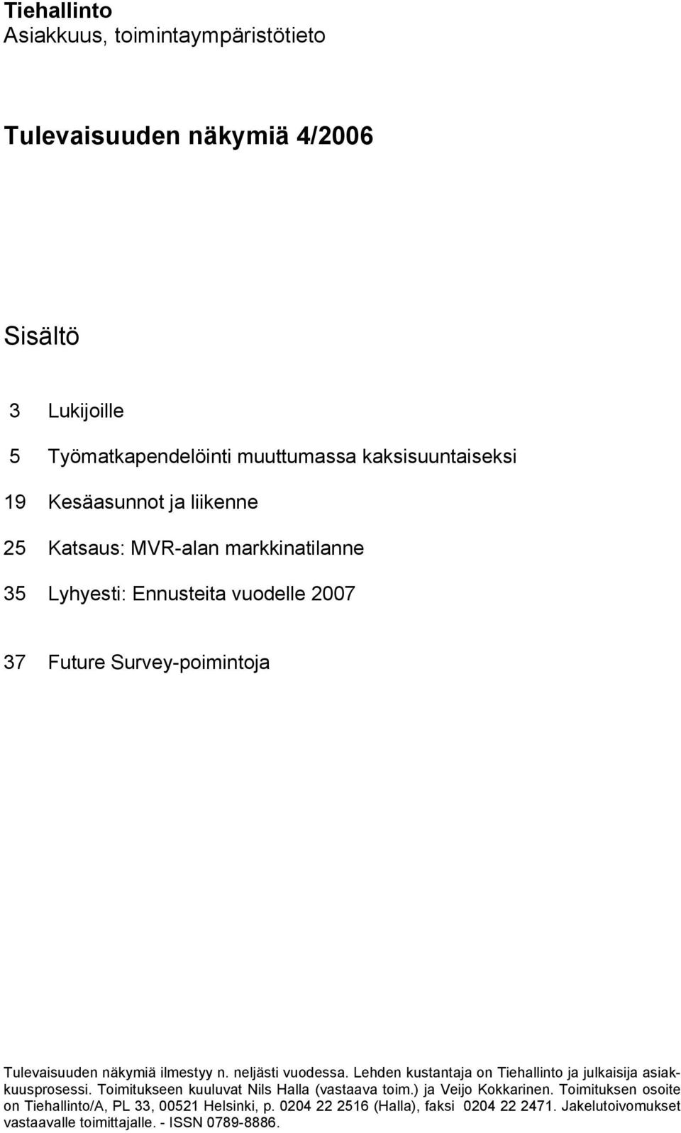 n. neljästi vuodessa. Lehden kustantaja on Tiehallinto ja julkaisija asiakkuusprosessi. Toimitukseen kuuluvat Nils Halla (vastaava toim.) ja Veijo Kokkarinen.