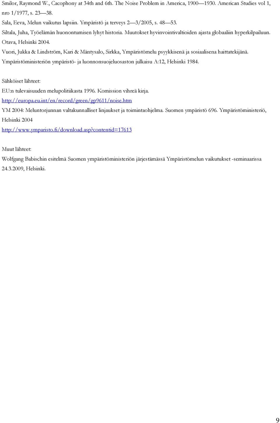 Vuori, Jukka & Lindström, Kari & Mäntysalo, Sirkka, Ympäristömelu psyykkisenä ja sosiaalisena haittatekijänä. Ympäristöministeriön ympäristö- ja luonnonsuojeluosaston julkaisu A:12, Helsinki 1984.