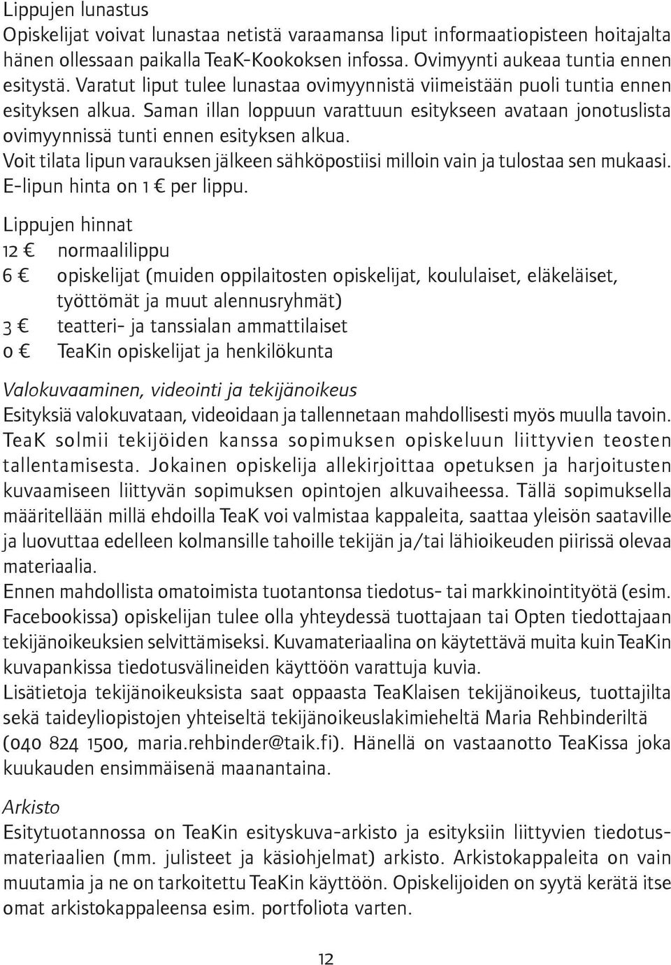 Voit tilata lipun varauksen jälkeen sähköpostiisi milloin vain ja tulostaa sen mukaasi. E-lipun hinta on 1 per lippu.