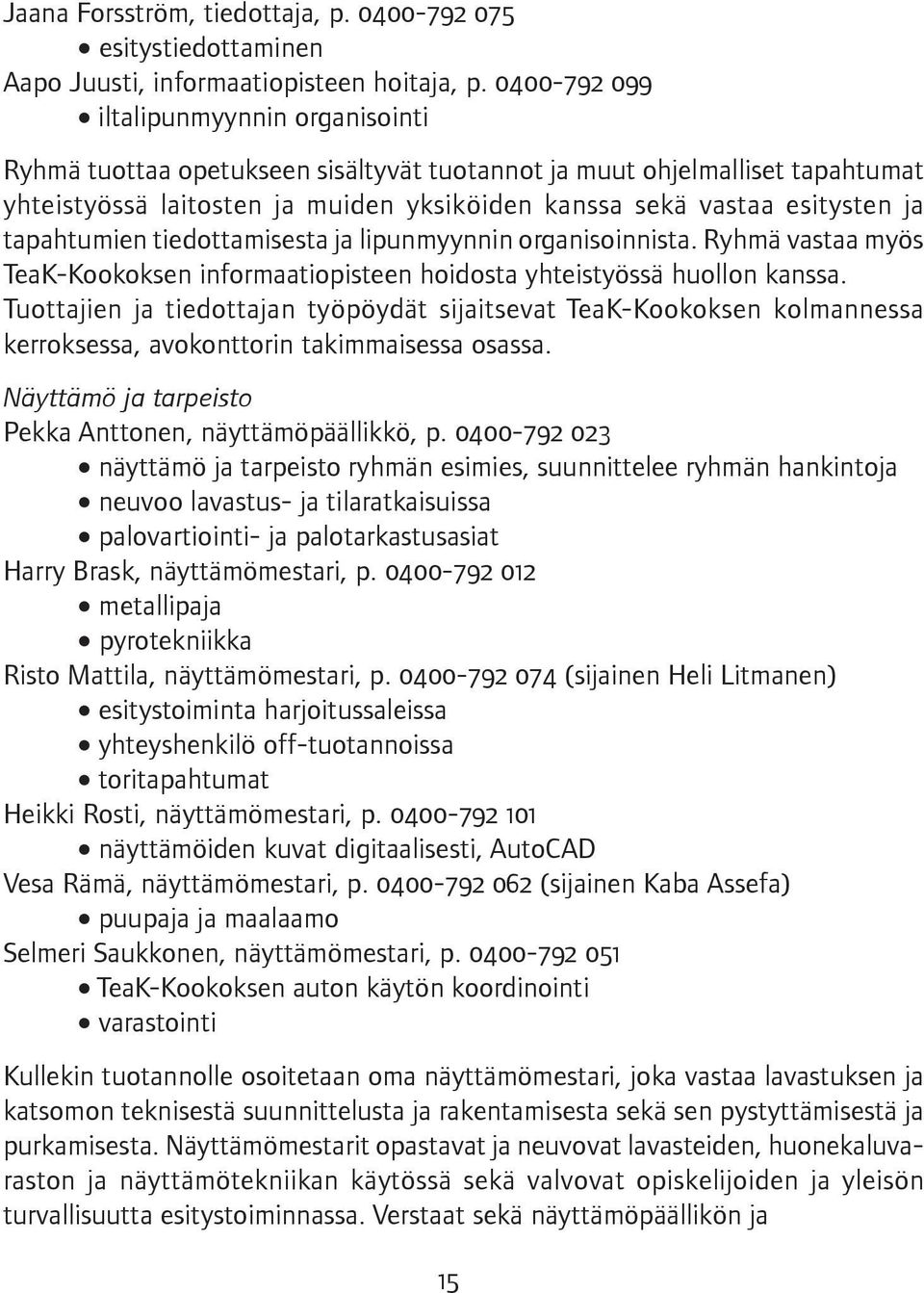 tapahtumien tiedottamisesta ja lipunmyynnin organisoinnista. Ryhmä vastaa myös TeaK-Kookoksen informaatiopisteen hoidosta yhteistyössä huollon kanssa.