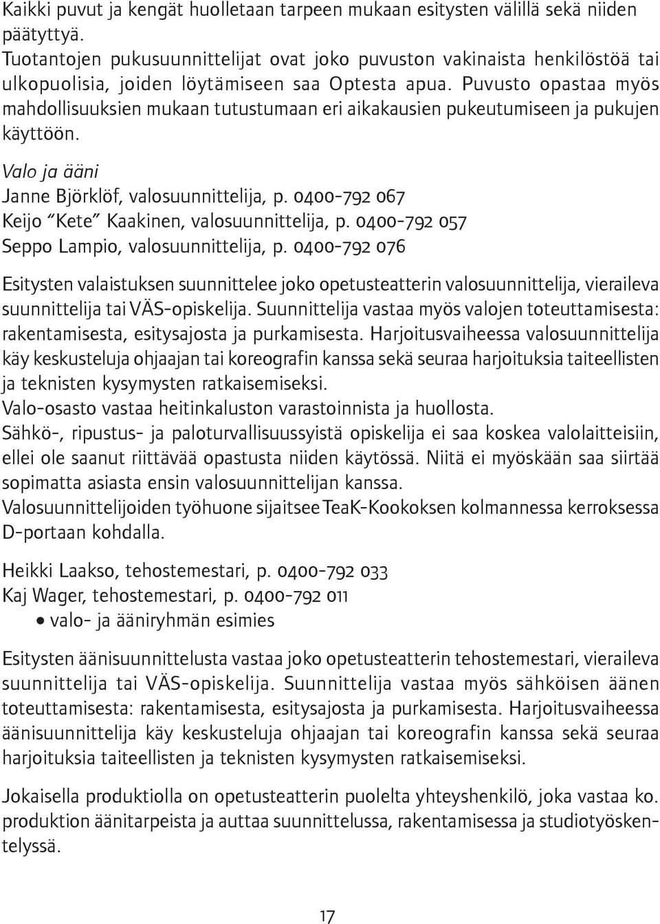 Puvusto opastaa myös mahdollisuuksien mukaan tutustumaan eri aikakausien pukeutumiseen ja pukujen käyttöön. Valo ja ääni Janne Björklöf, valosuunnittelija, p.