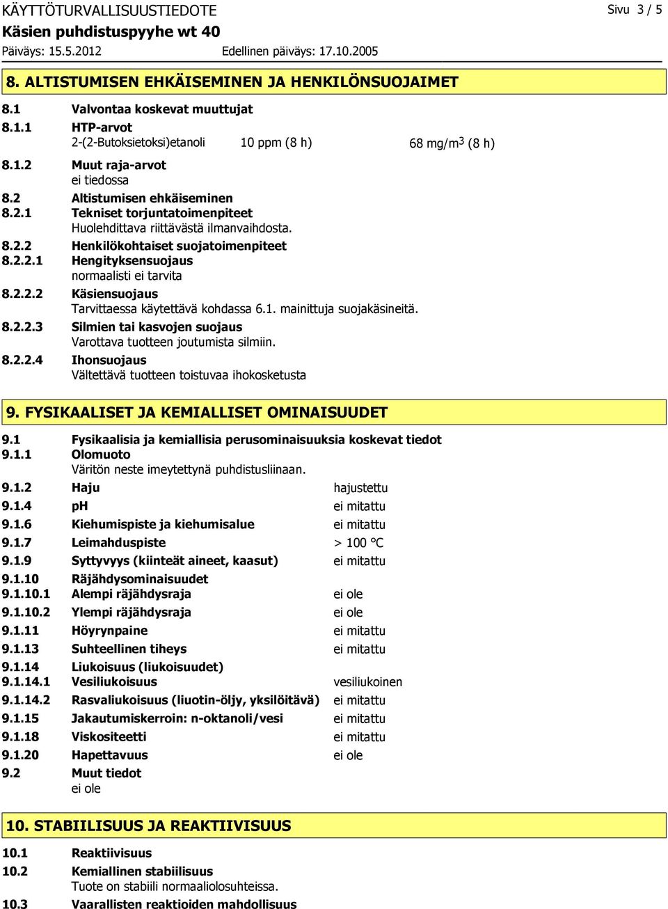 2.2.2 Käsiensuojaus Tarvittaessa käytettävä kohdassa 6.1. mainittuja suojakäsineitä. 8.2.2.3 Silmien tai kasvojen suojaus Varottava tuotteen joutumista silmiin. 8.2.2.4 Ihonsuojaus Vältettävä tuotteen toistuvaa ihokosketusta 9.