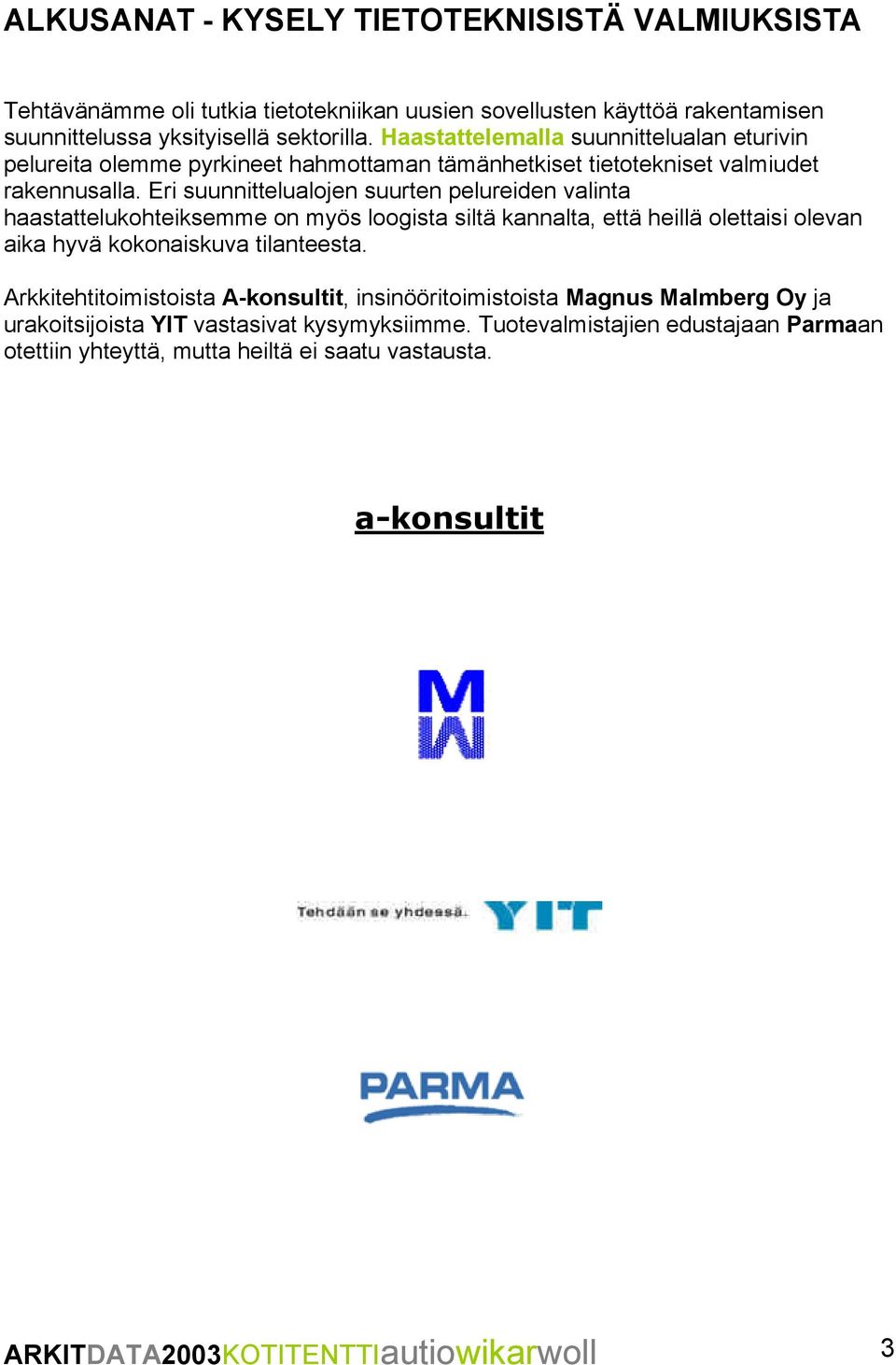 Eri suunnittelualojen suurten pelureiden valinta haastattelukohteiksemme on myös loogista siltä kannalta, että heillä olettaisi olevan aika hyvä kokonaiskuva tilanteesta.