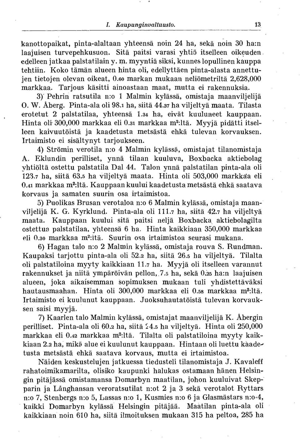 Tarjous käsitti ainoastaan maat, mutta ei rakennuksia. 3) Pehrin ratsutila n:o 1 Malmin kylässä, omistaja maanviljelijä O. W. Åberg. Pinta-ala oli 98.i ha, siitä 44.37 ha viljeltyä maata.