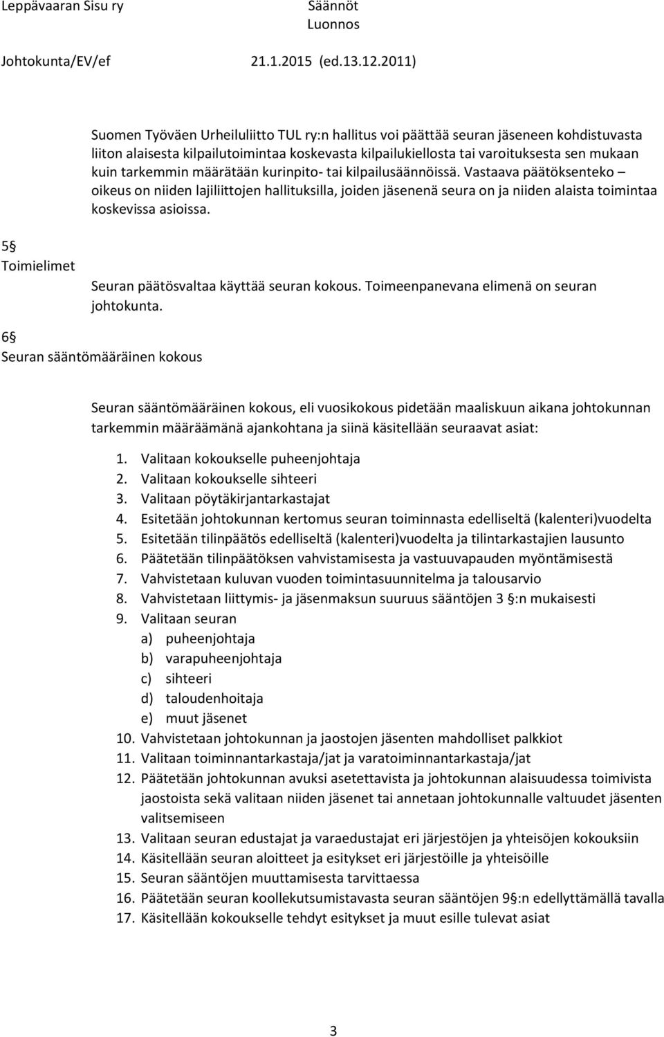 5 Toimielimet Seuran päätösvaltaa käyttää seuran kokous. Toimeenpanevana elimenä on seuran johtokunta.