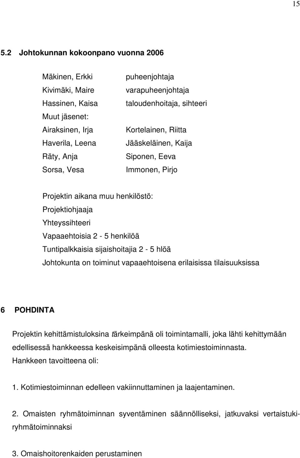 Tuntipalkkaisia sijaishoitajia 2-5 hlöä Johtokunta on toiminut vapaaehtoisena erilaisissa tilaisuuksissa 6 POHDINTA Projektin kehittämistuloksina tärkeimpänä oli toimintamalli, joka lähti kehittymään