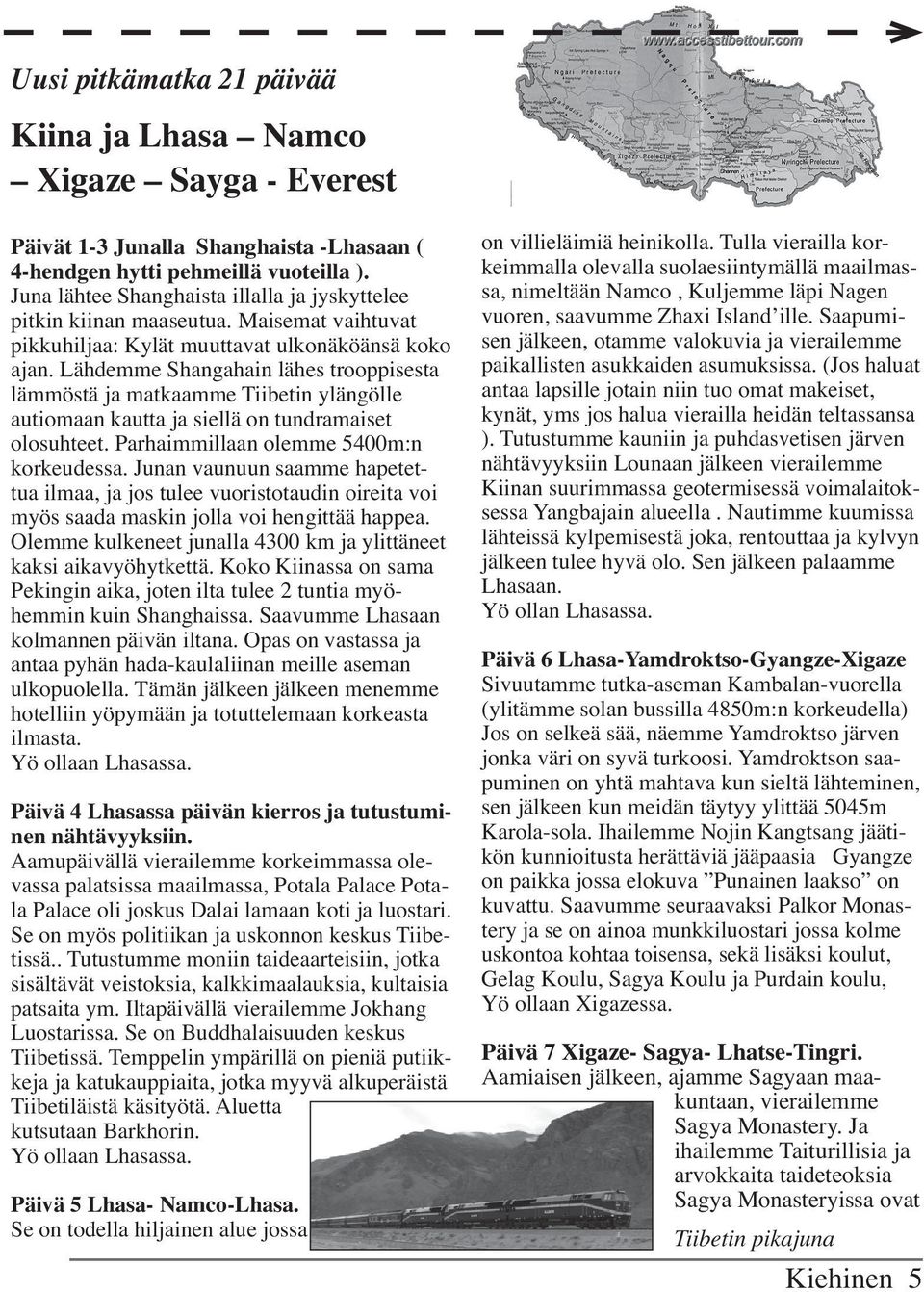 Lähdemme Shangahain lähes trooppisesta lämmöstä ja matkaamme Tiibetin ylängölle autiomaan kautta ja siellä on tundramaiset olosuhteet. Parhaimmillaan olemme 5400m:n korkeudessa.