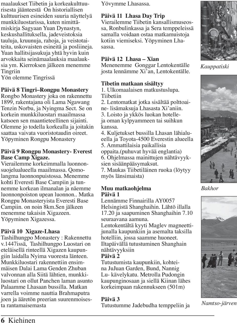 Kierroksen jälkeen menemme Tingriin Yön olemme Tingrissä Päivä 8 Tingri Rongpu Monastery Rongbo Monastery joka on rakennettu 1899, rakentajana oli Lama Ngawang Tenzin Norbu, ja Nyingma Sect.