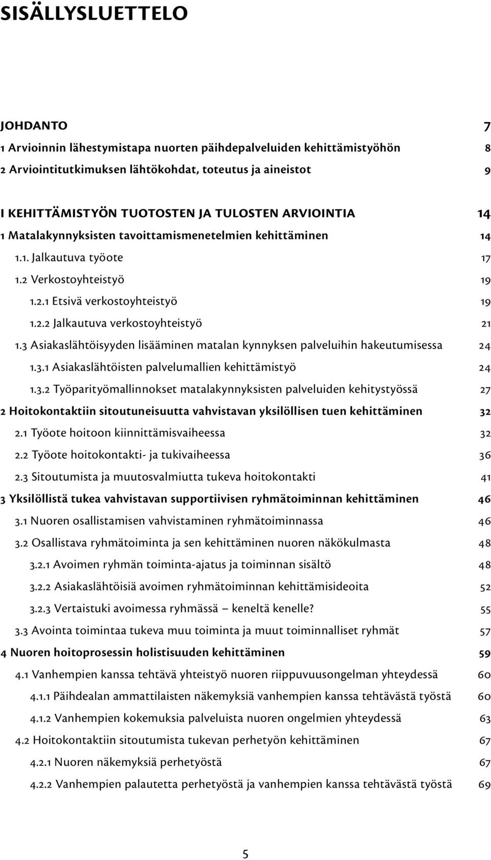 3 Asiakaslähtöisyyden lisääminen matalan kynnyksen palveluihin hakeutumisessa 24 1.3.1 Asiakaslähtöisten palvelumallien kehittämistyö 24 1.3.2 Työparityömallinnokset matalakynnyksisten palveluiden kehitystyössä 27 2 Hoitokontaktiin sitoutuneisuutta vahvistavan yksilöllisen tuen kehittäminen 32 2.