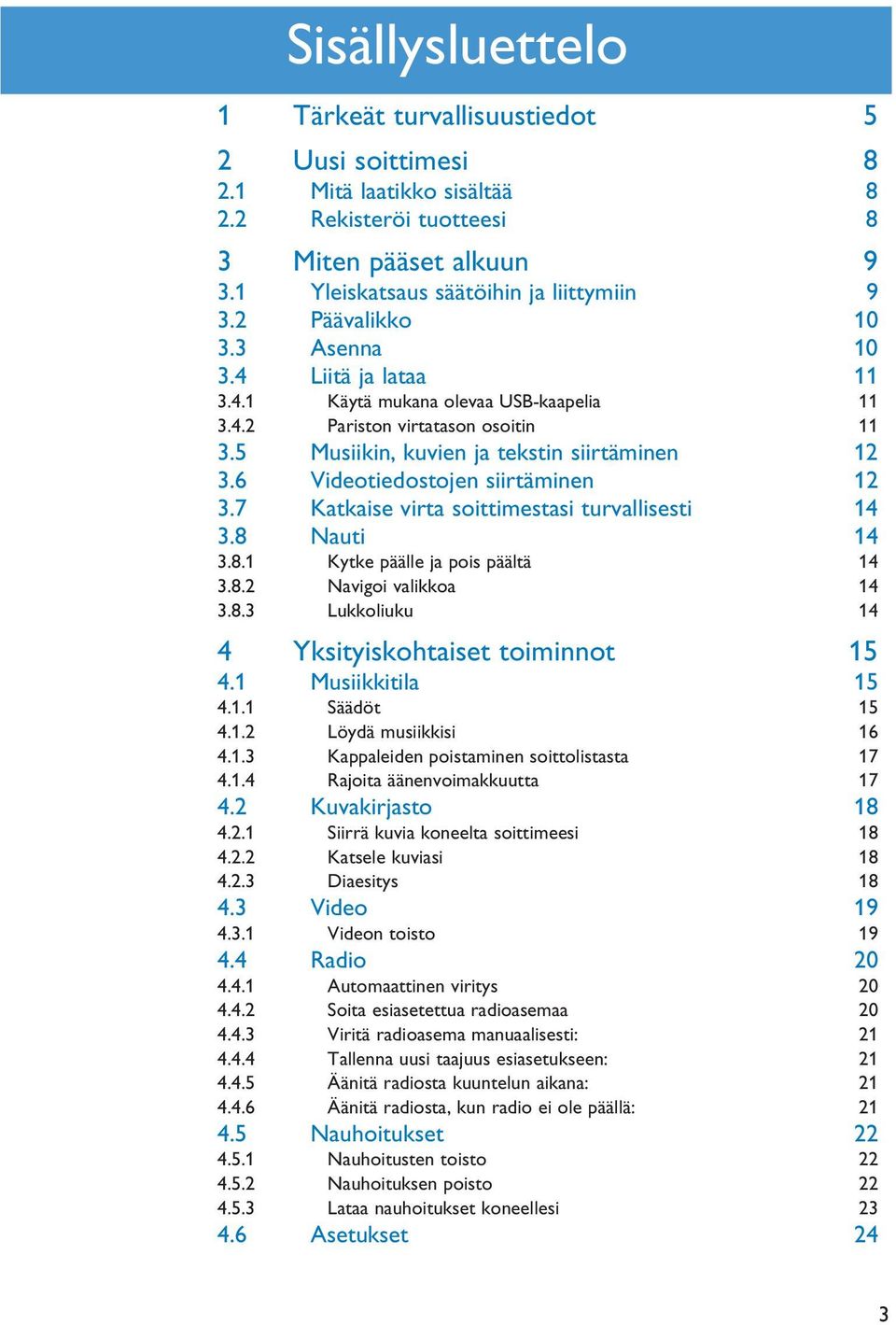 6 Videotiedostojen siirtäminen 12 3.7 Katkaise virta soittimestasi turvallisesti 14 3.8 Nauti 14 3.8.1 Kytke päälle ja pois päältä 14 3.8.2 Navigoi valikkoa 14 3.8.3 Lukkoliuku 14 4 Yksityiskohtaiset toiminnot 15 4.