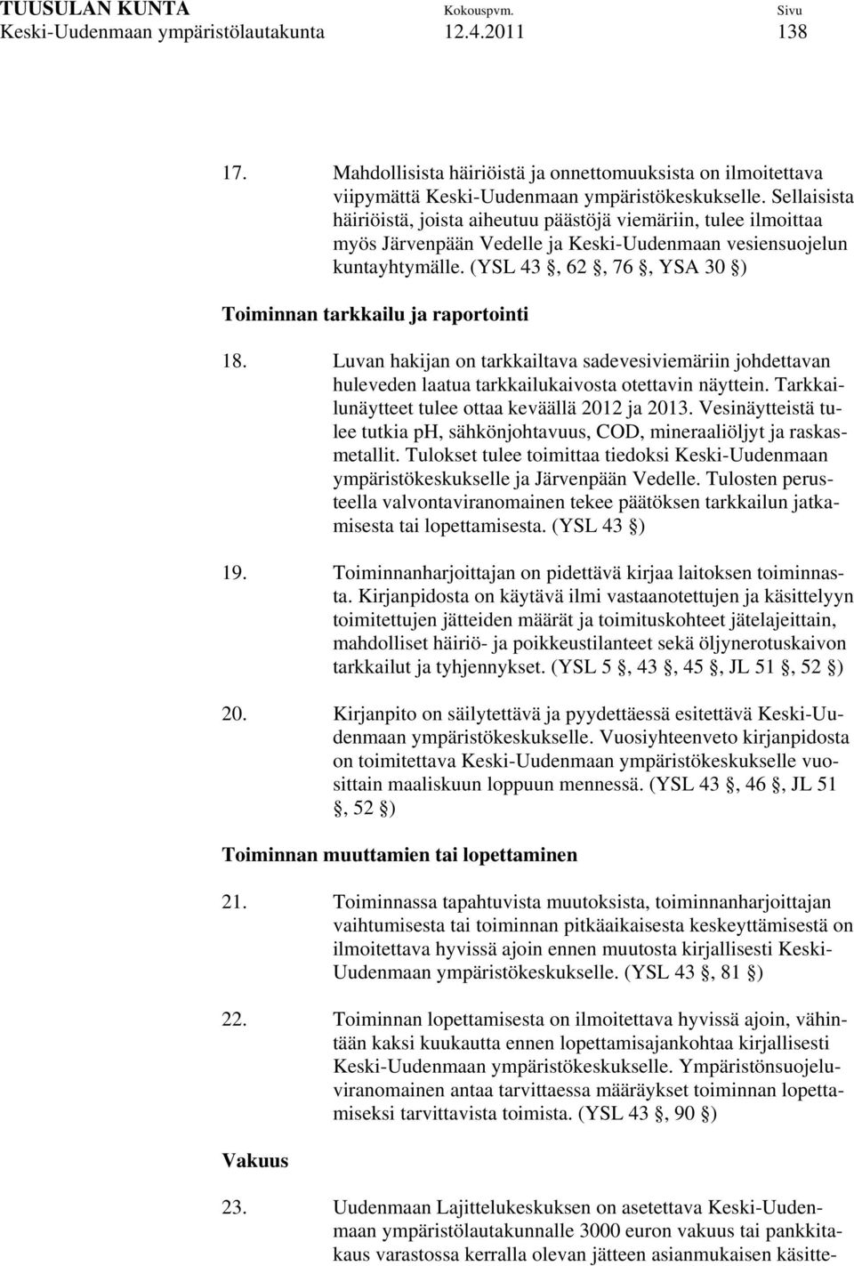 (YSL 43, 62, 76, YSA 30 ) Toiminnan tarkkailu ja raportointi 18. Luvan hakijan on tarkkailtava sadevesiviemäriin johdettavan huleveden laatua tarkkailukaivosta otettavin näyttein.