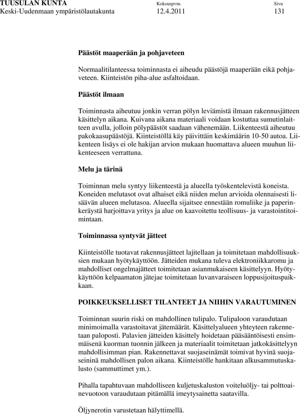 Kuivana aikana materiaali voidaan kostuttaa sumutinlaitteen avulla, jolloin pölypäästöt saadaan vähenemään. Liikenteestä aiheutuu pakokaasupäästöjä.