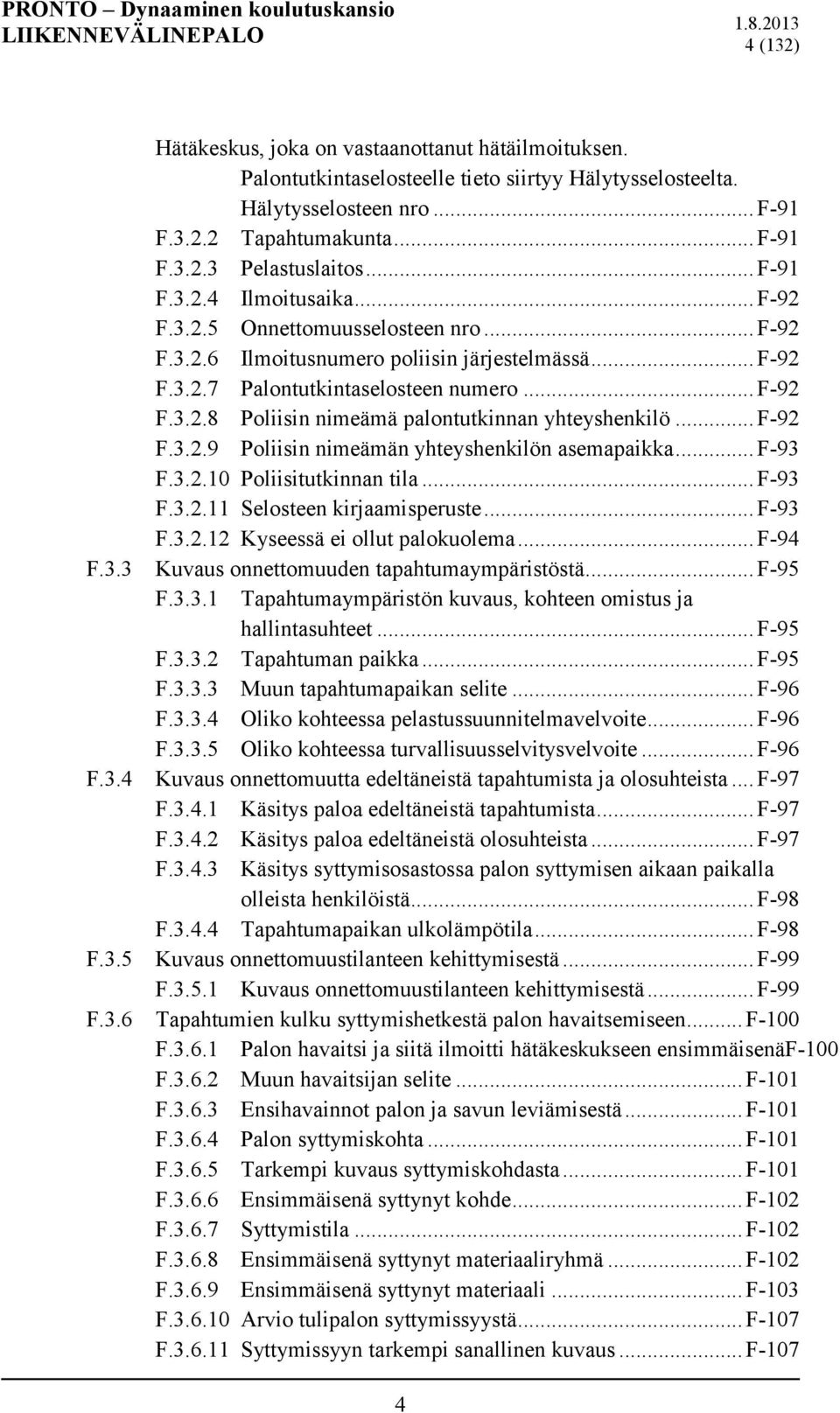 .. F-92 F.3.2.9 Poliisin nimeämän yhteyshenkilön asemapaikka... F-93 F.3.2.10 Poliisitutkinnan tila... F-93 F.3.2.11 Selosteen kirjaamisperuste... F-93 F.3.2.12 Kyseessä ei ollut palokuolema... F-94 F.