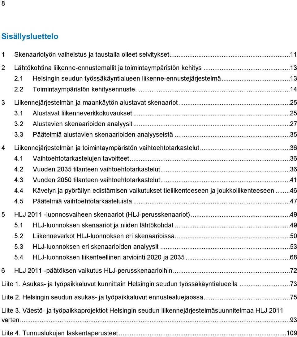 1 Alustavat liikenneverkkokuvaukset... 25 3.2 Alustavien skenaarioiden analyysit... 27 3.3 Päätelmiä alustavien skenaarioiden analyyseistä.