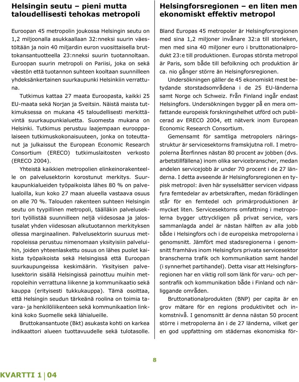 Euroopan suurin metropoli on Pariisi, joka on sekä väestön että tuotannon suhteen kooltaan suunnilleen yhdeksänkertainen suurkaupunki Helsinkiin verrattuna.