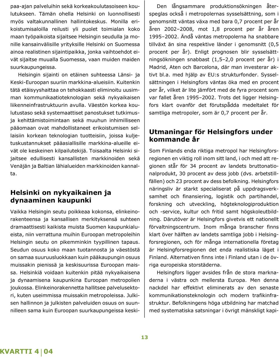 Helsingfors näringsliv är starkt specialiserat på uppdragsverksamhet och finansiering, logistik och partihandel, forskning och utveckling, högteknologiproduktion och -service, kultur och fritid samt