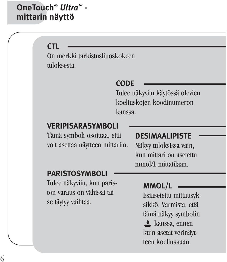 PARISTOSYMBOLI Tulee näkyviin, kun pariston varaus on vähissä tai se täytyy vaihtaa.