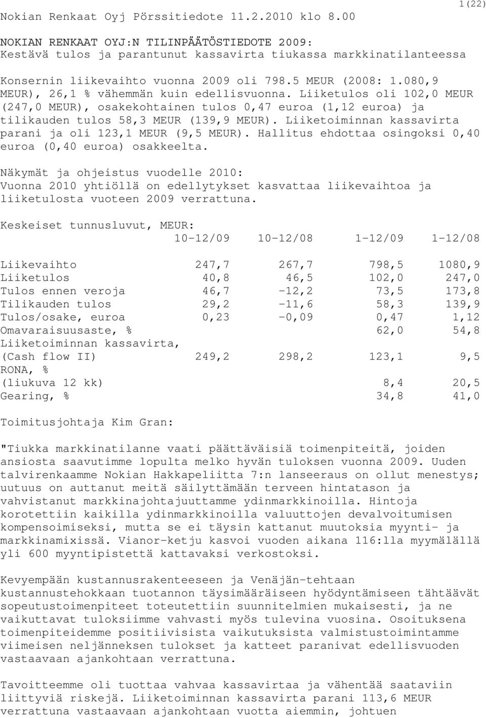 080,9 MEUR), 26,1 % vähemmän kuin edellisvuonna. Liiketulos oli 102,0 MEUR (247,0 MEUR), osakekohtainen tulos 0,47 euroa (1,12 euroa) ja tilikauden tulos 58,3 MEUR (139,9 MEUR).