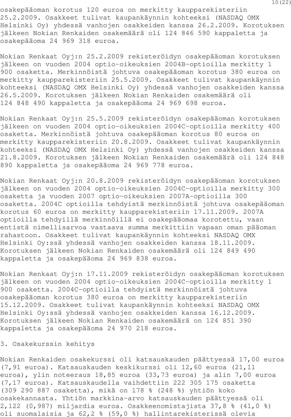 Merkinnöistä johtuva osakepääoman korotus 380 euroa on merkitty kaupparekisteriin 25.5.2009. Osakkeet tulivat kaupankäynnin kohteeksi (NASDAQ OMX Helsinki Oy) yhdessä vanhojen osakkeiden kanssa 26.5.2009. Korotuksen jälkeen Nokian Renkaiden osakemäärä oli 124 848 490 kappaletta ja osakepääoma 24 969 698 euroa.