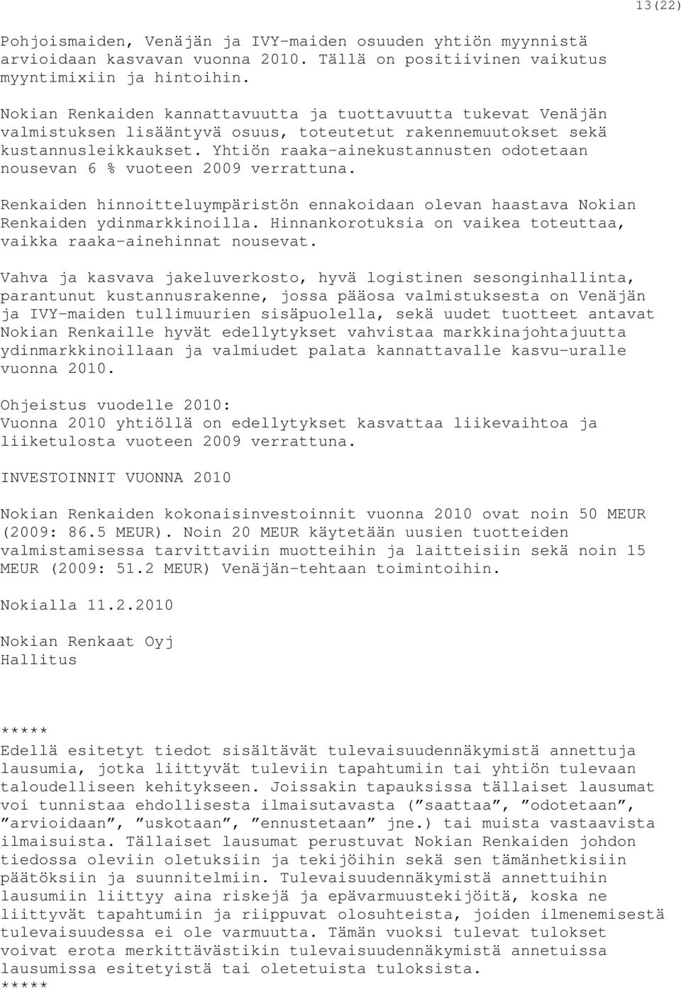 Yhtiön raaka-ainekustannusten odotetaan nousevan 6 % vuoteen 2009 verrattuna. Renkaiden hinnoitteluympäristön ennakoidaan olevan haastava Nokian Renkaiden ydinmarkkinoilla.