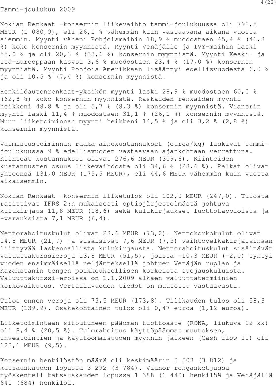 Myynti Keski- ja Itä-Eurooppaan kasvoi 3,6 % muodostaen 23,4 % (17,0 %) konsernin myynnistä. Myynti Pohjois-Amerikkaan lisääntyi edellisvuodesta 6,0 % ja oli 10,5 % (7,4 %) konsernin myynnistä.