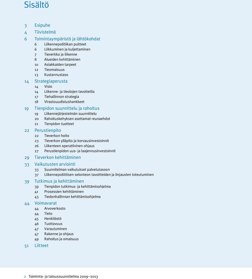 Liikennejärjestelmän suunnittelu 20 Rahoituskehyksen asettamat reunaehdot 21 Tienpidon tuotteet 22 Perustienpito 22 Tieverkon hoito 23 Tieverkon ylläpito ja korvausinvestoinnit 26 Liikenteen