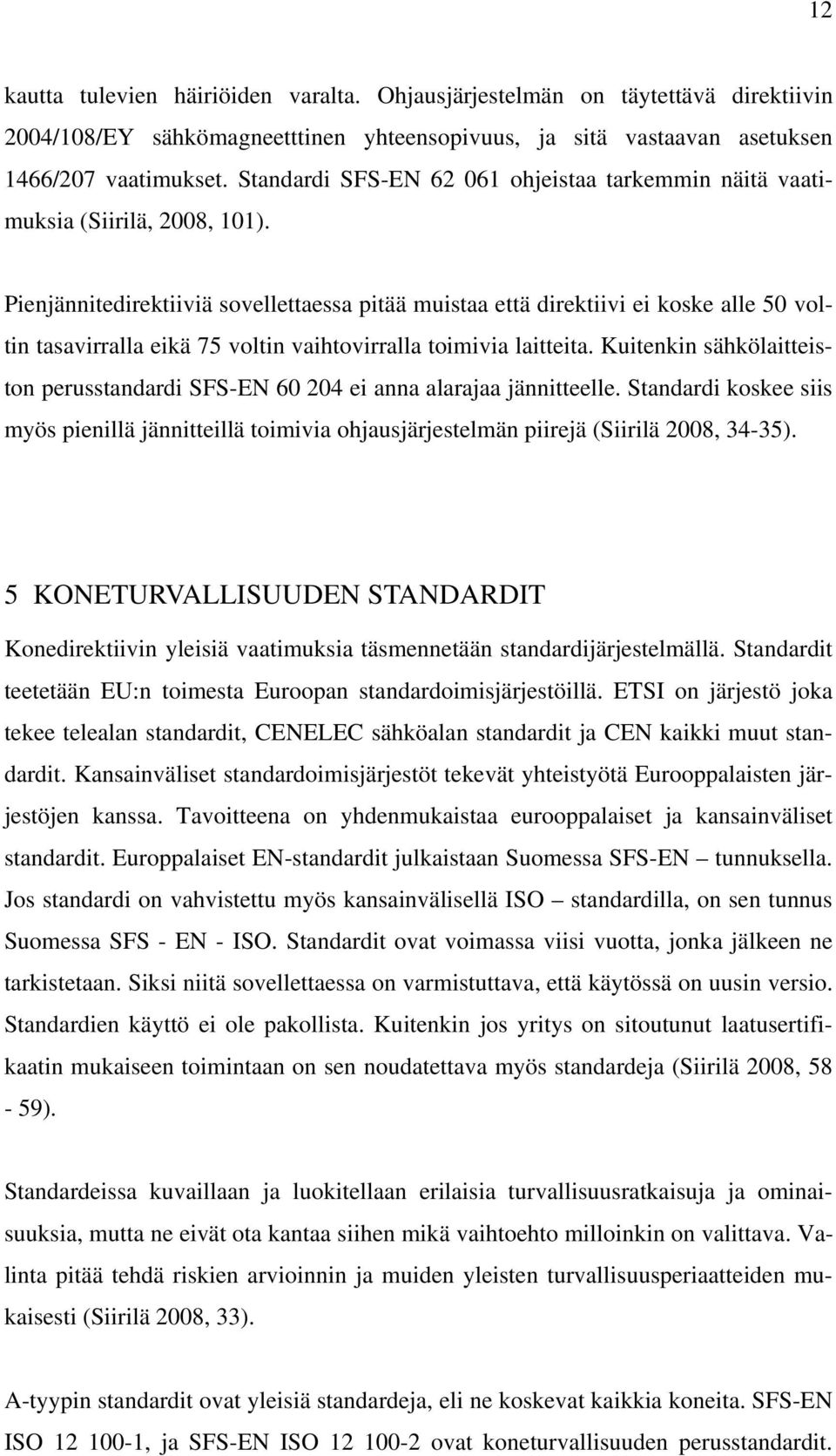 Pienjännitedirektiiviä sovellettaessa pitää muistaa että direktiivi ei koske alle 50 voltin tasavirralla eikä 75 voltin vaihtovirralla toimivia laitteita.