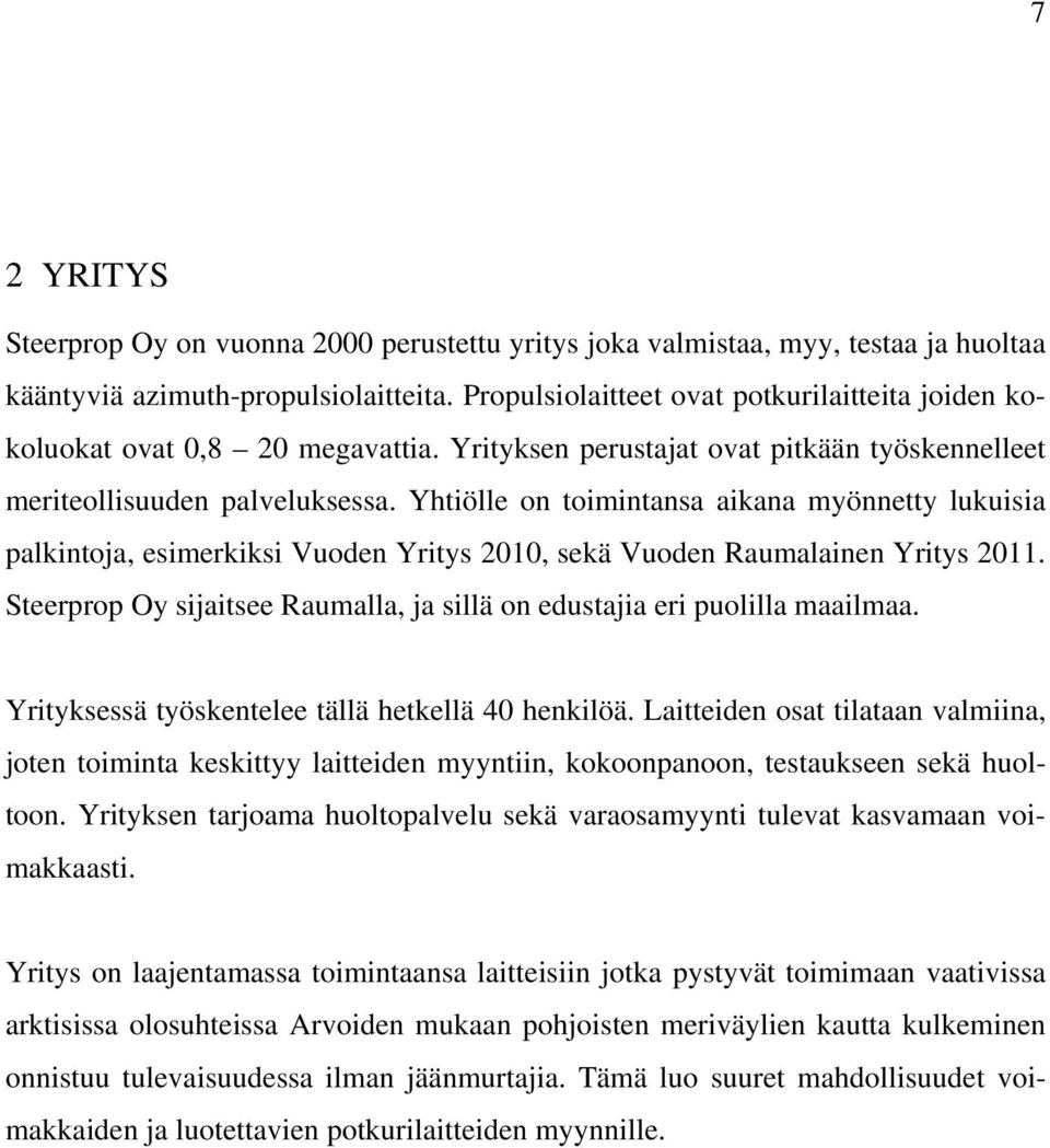 Yhtiölle on toimintansa aikana myönnetty lukuisia palkintoja, esimerkiksi Vuoden Yritys 2010, sekä Vuoden Raumalainen Yritys 2011.