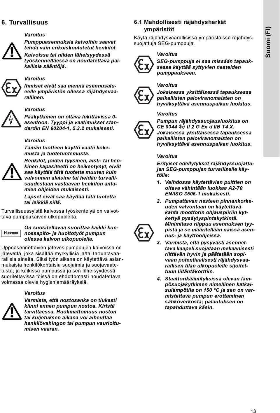 Pääkytkimen on oltava lukittavissa 0- asentoon. Tyyppi ja vaatimukset standardin EN 60204-1, 5.3.2 mukaisesti. Tämän tuotteen käyttö vaatii kokemusta ja tuotetuntemusta.