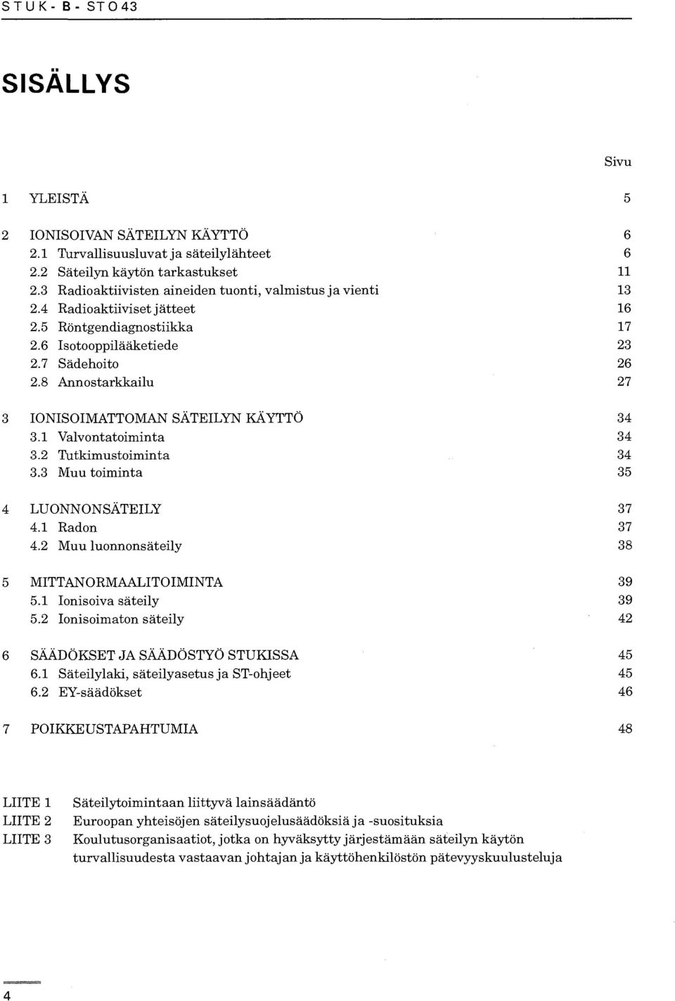 8 Annostarkkailu 27 3 IONISOIMATTOMAN SÄTEILYN KÄYTTÖ 34 3.1 Valvontatoiminta 34 3.2 Tutkimustoiminta 34 3.3 Muu toiminta 35 4 LUONNONSÄTEILY 37 4.1 Radon 37 4.