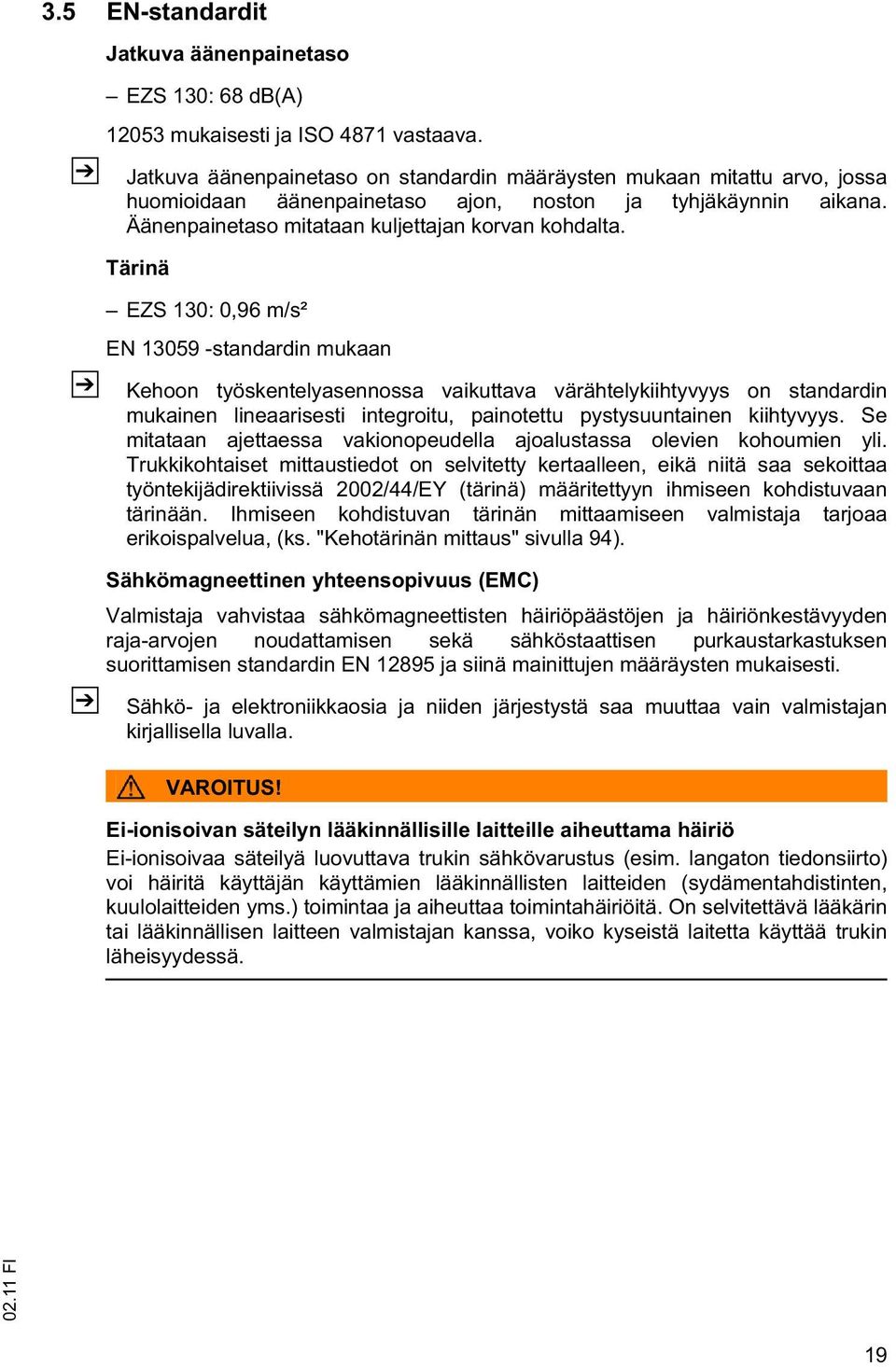 Tärinä EZS 130: 0,96 m/s² EN 13059 -standardin mukaan Kehoon työskentelyasennossa vaikuttava värähtelykiihtyvyys on standardin mukainen lineaarisesti integroitu, painotettu pystysuuntainen kiihtyvyys.