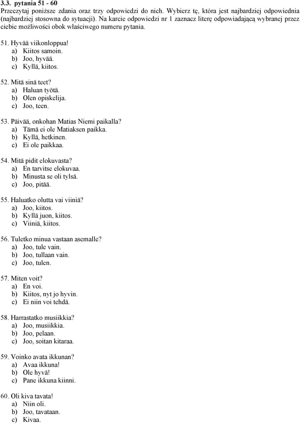 Mitä sinä teet? a) Haluan työtä. b) Olen opiskelija. c) Joo, teen. 53. Päivää, onkohan Matias Niemi paikalla? a) Tämä ei ole Matiaksen paikka. b) Kyllä, hetkinen. c) Ei ole paikkaa. 54.