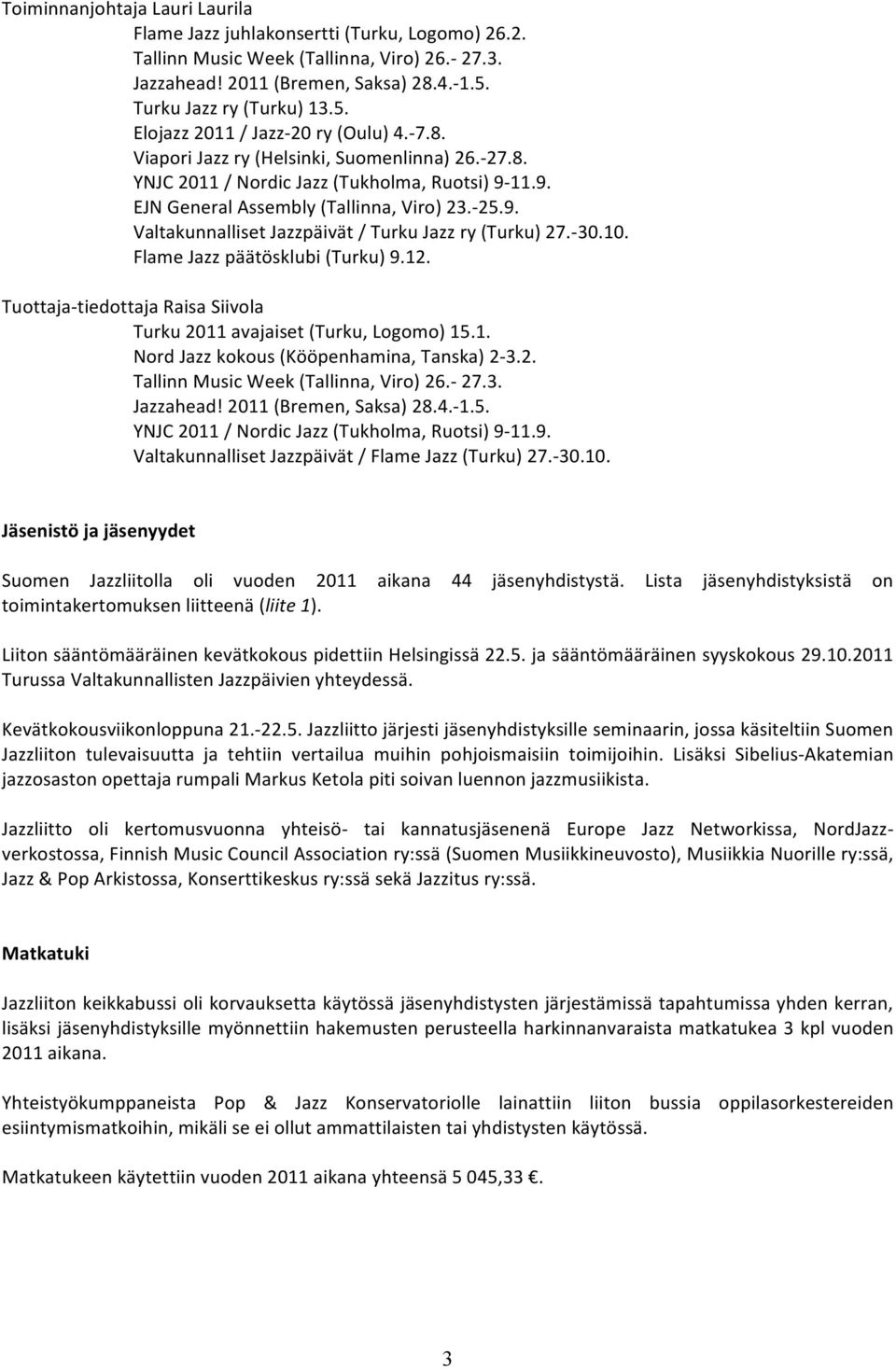 11.9. EJN General Assembly (Tallinna, Viro) 23.- 25.9. Valtakunnalliset Jazzpäivät / Turku Jazz ry (Turku) 27.- 30.10. Flame Jazz päätösklubi (Turku) 9.12.