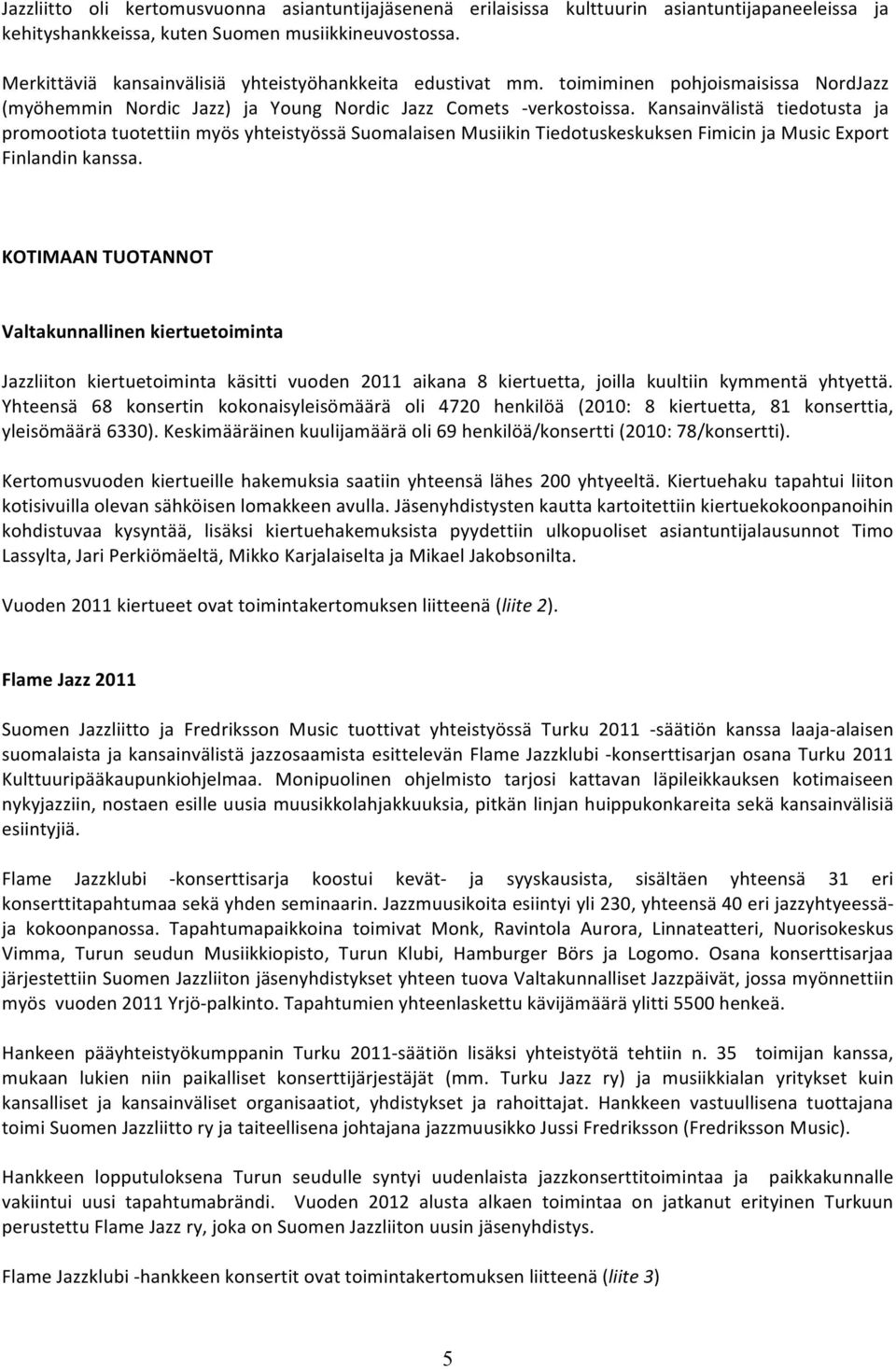 Kansainvälistä tiedotusta ja promootiota tuotettiin myös yhteistyössä Suomalaisen Musiikin Tiedotuskeskuksen Fimicin ja Music Export Finlandin kanssa.