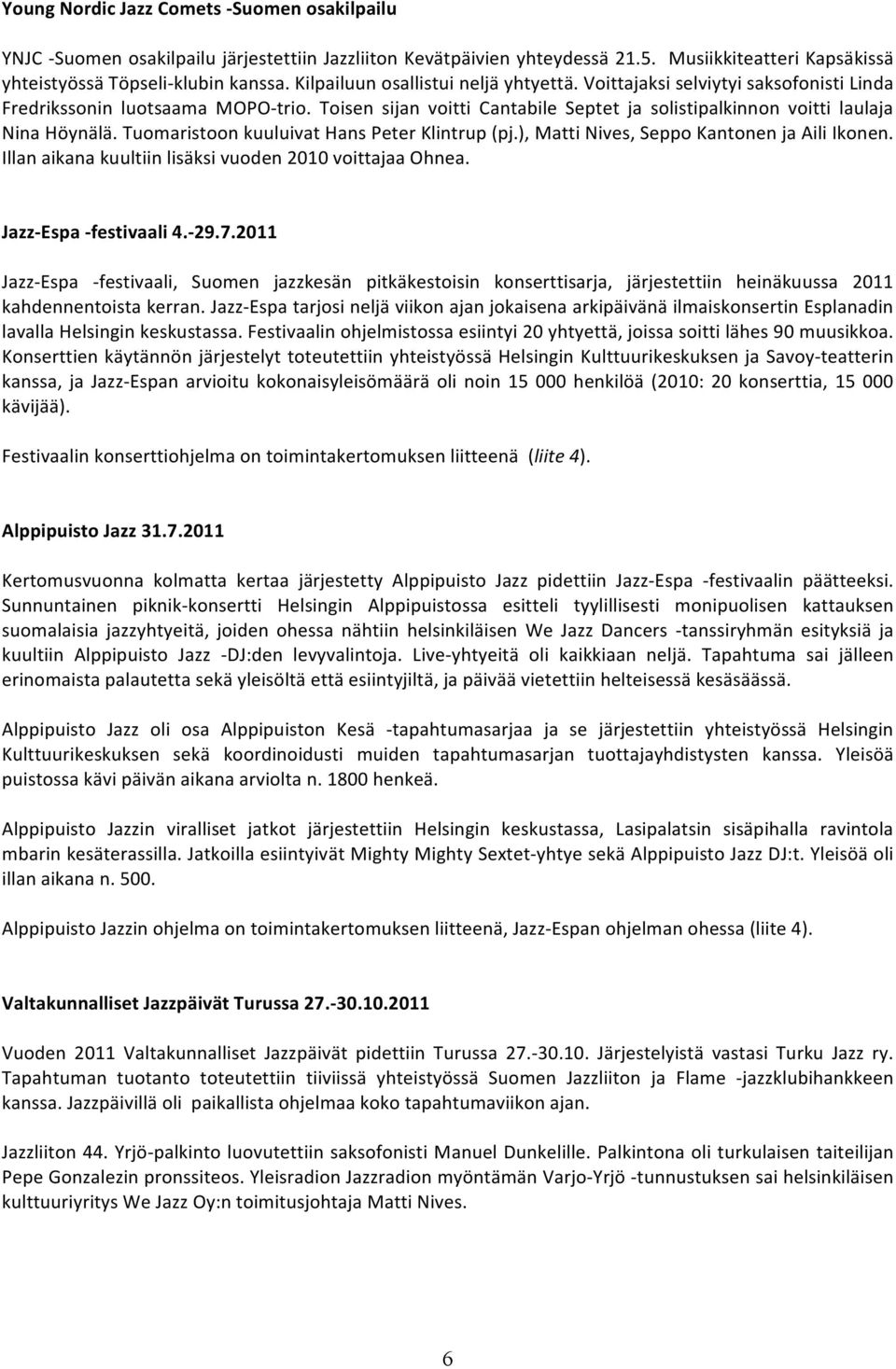 Tuomaristoon kuuluivat Hans Peter Klintrup (pj.), Matti Nives, Seppo Kantonen ja Aili Ikonen. Illan aikana kuultiin lisäksi vuoden 2010 voittajaa Ohnea. Jazz- Espa - festivaali 4.- 29.7.