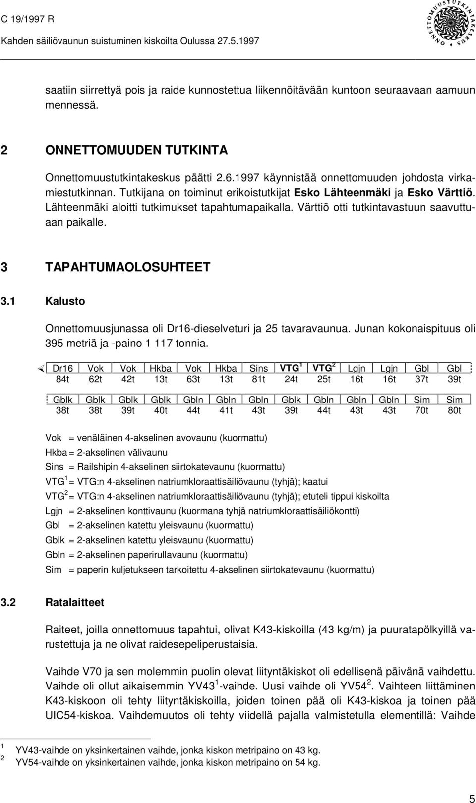 Lähteenmäki aloitti tutkimukset tapahtumapaikalla. Värttiö otti tutkintavastuun saavuttuaan paikalle. 3 TAPAHTUMAOLOSUHTEET 3.1 Kalusto Onnettomuusjunassa oli Dr16-dieselveturi ja 25 tavaravaunua.
