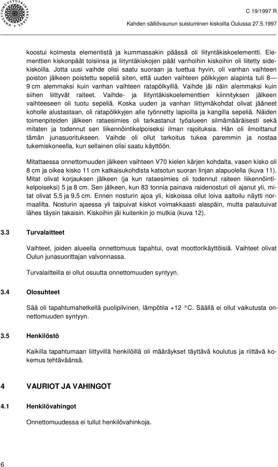 Jotta uusi vaihde olisi saatu suoraan ja tuettua hyvin, oli vanhan vaihteen poiston jälkeen poistettu sepeliä siten, että uuden vaihteen pölkkyjen alapinta tuli 8 9 cm alemmaksi kuin vanhan vaihteen