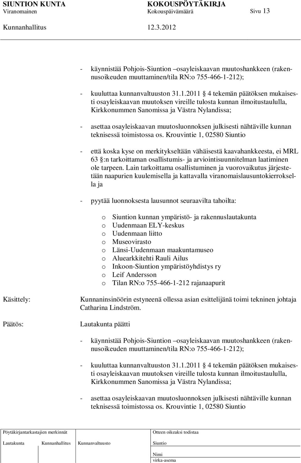 212); - kuuluttaa kunnanvaltuuston 31.1.2011 4 tekemän päätöksen mukaisesti osayleiskaavan muutoksen vireille tulosta kunnan ilmoitustaululla, Kirkkonummen Sanomissa ja Västra Nylandissa; - asettaa