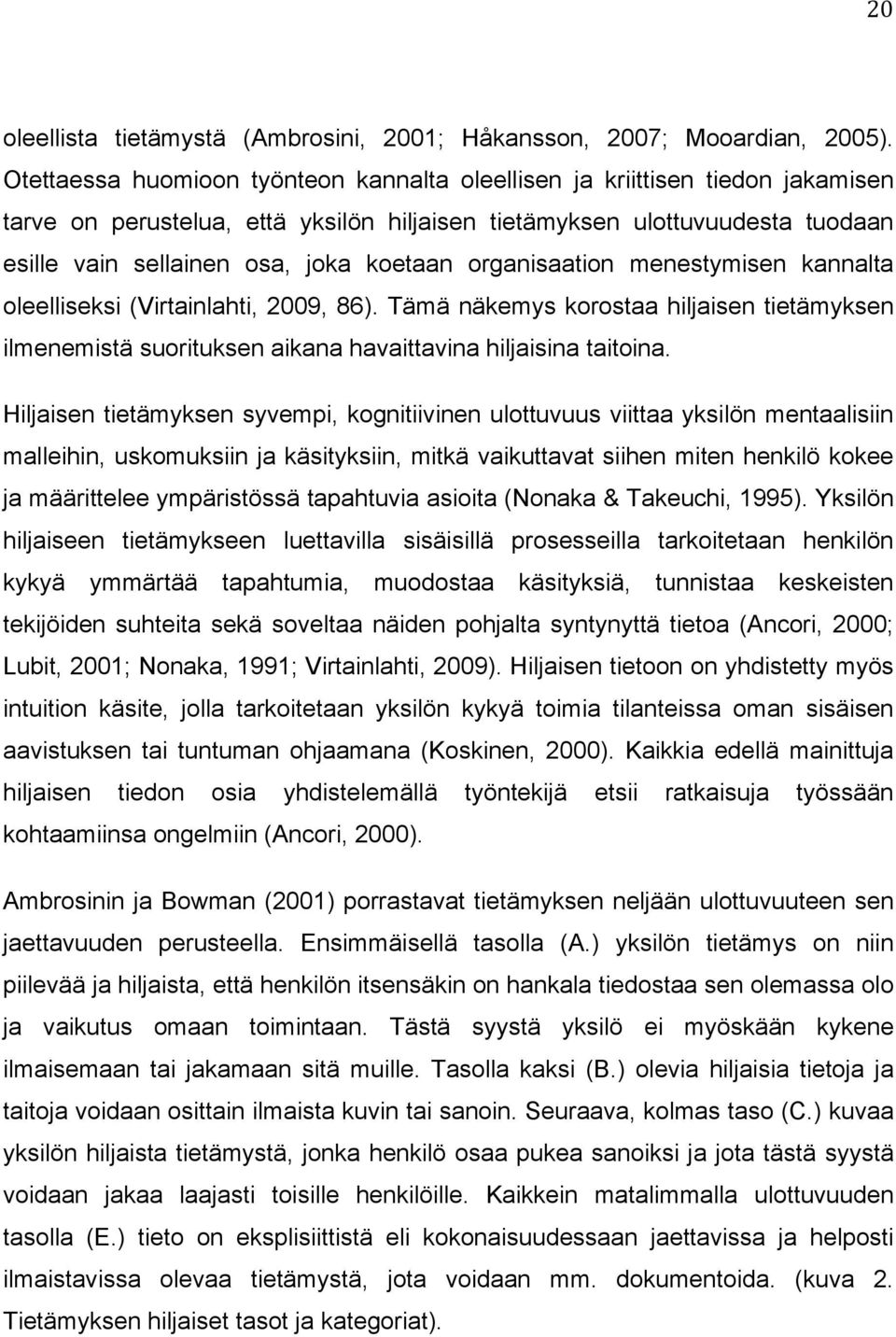 organisaation menestymisen kannalta oleelliseksi (Virtainlahti, 2009, 86). Tämä näkemys korostaa hiljaisen tietämyksen ilmenemistä suorituksen aikana havaittavina hiljaisina taitoina.