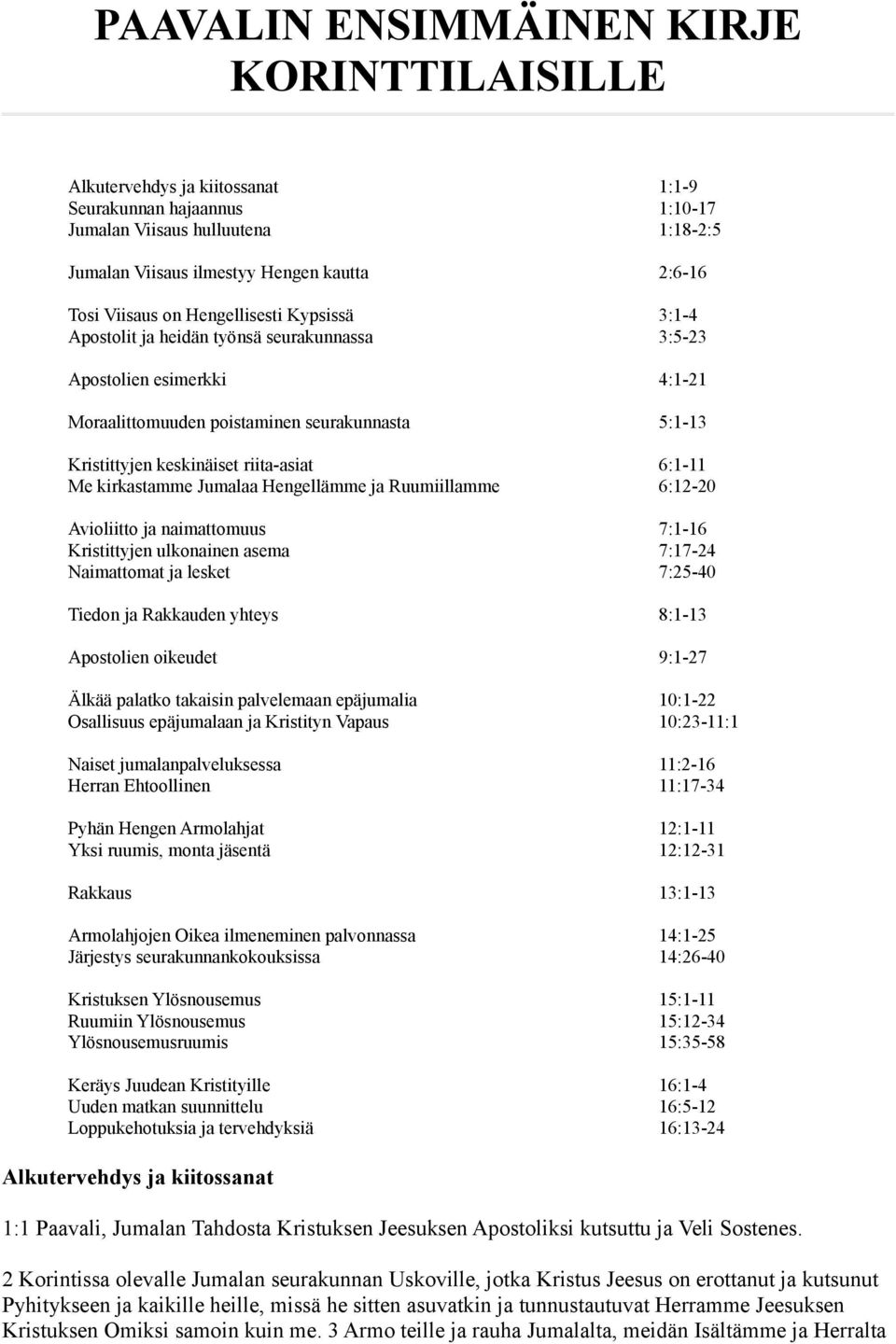 riita-asiat 6:1-11 Me kirkastamme Jumalaa Hengellämme ja Ruumiillamme 6:12-20 Avioliitto ja naimattomuus 7:1-16 Kristittyjen ulkonainen asema 7:17-24 Naimattomat ja lesket 7:25-40 Tiedon ja Rakkauden
