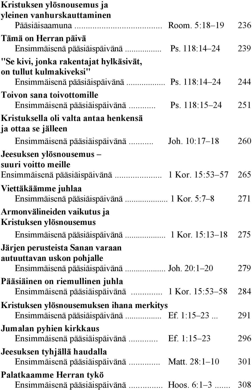 .. Kristuksella oli valta antaa henkensä ja ottaa se jälleen Ensimmäisenä pääsiäispäivänä... Jeesuksen ylösnousemus suuri voitto meille Ensimmäisenä pääsiäispäivänä... Room. 5:18 19 236 Ps.