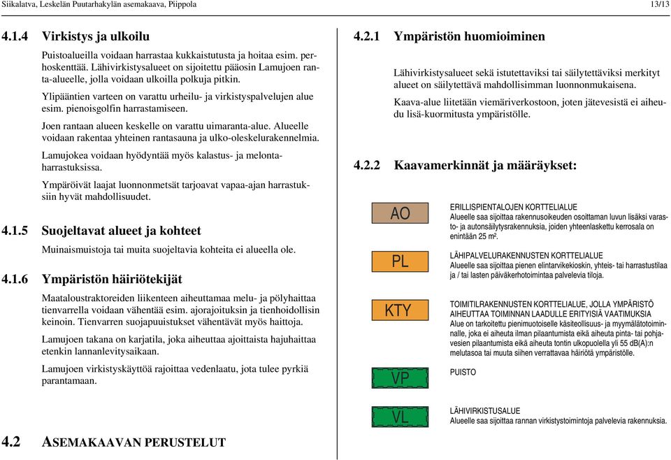 Jen rantaan alueen keskelle n varattu uimaranta-alue. Alueelle vidaan rakentaa yhteinen rantasauna ja ulk-leskelurakennelmia. Lamujkea vidaan hyödyntää myös kalastus- ja melntaharrastuksissa.