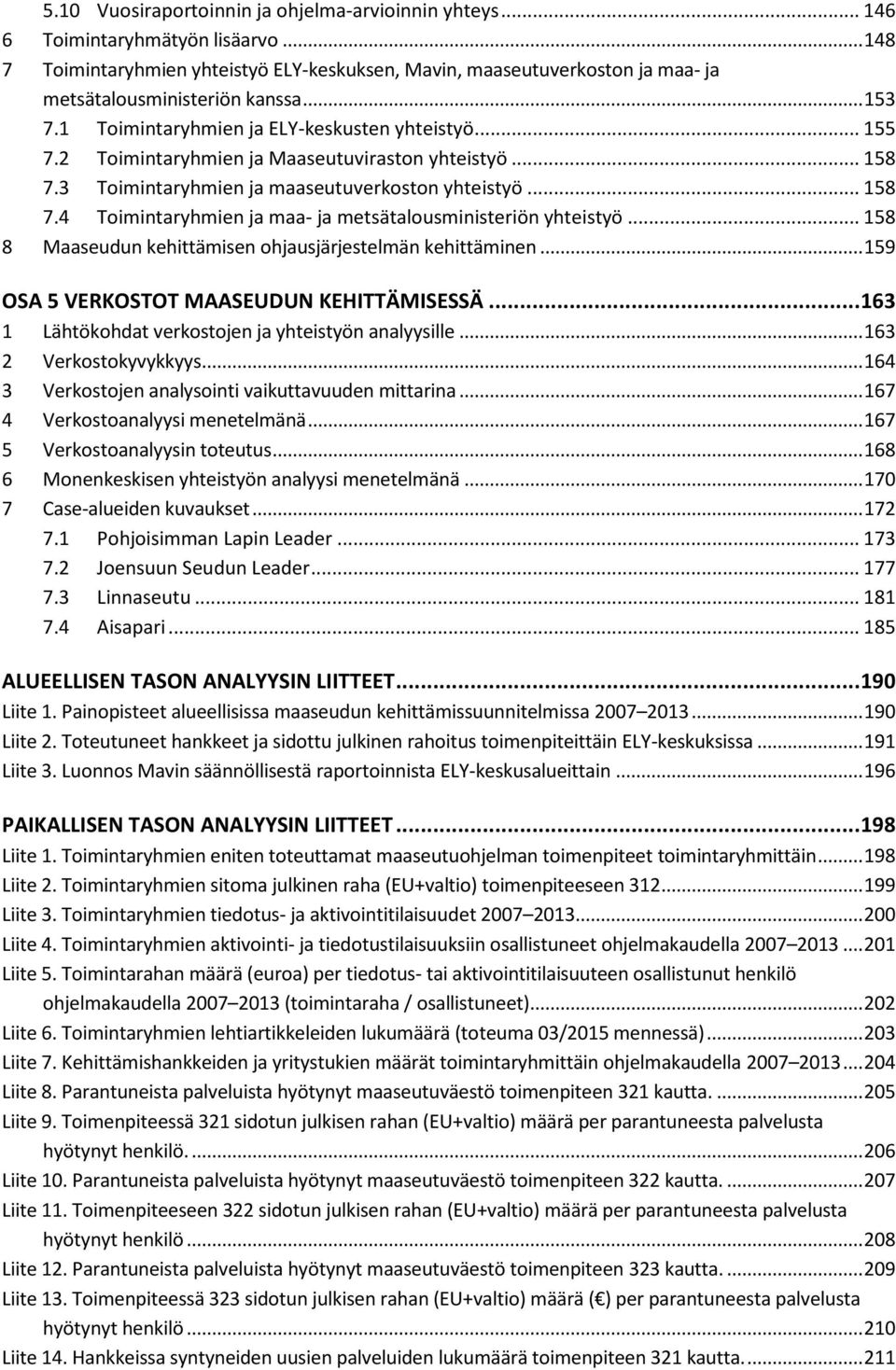 2 Toimintaryhmien ja Maaseutuviraston yhteistyö... 158 7.3 Toimintaryhmien ja maaseutuverkoston yhteistyö... 158 7.4 Toimintaryhmien ja maa- ja metsätalousministeriön yhteistyö.
