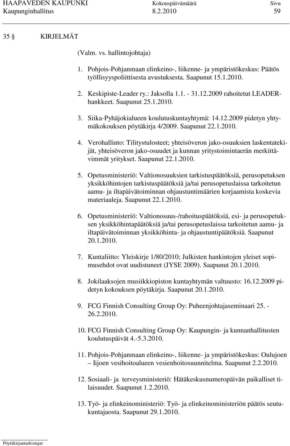 Saapunut 22.1.2010. 4. Verohallinto: Tilitystulosteet; yhteisöveron jako-osuuksien laskentatekijät, yhteisöveron jako-osuudet ja kunnan yritystoimintaerän merkittävimmät yritykset. Saapunut 22.1.2010. 5.