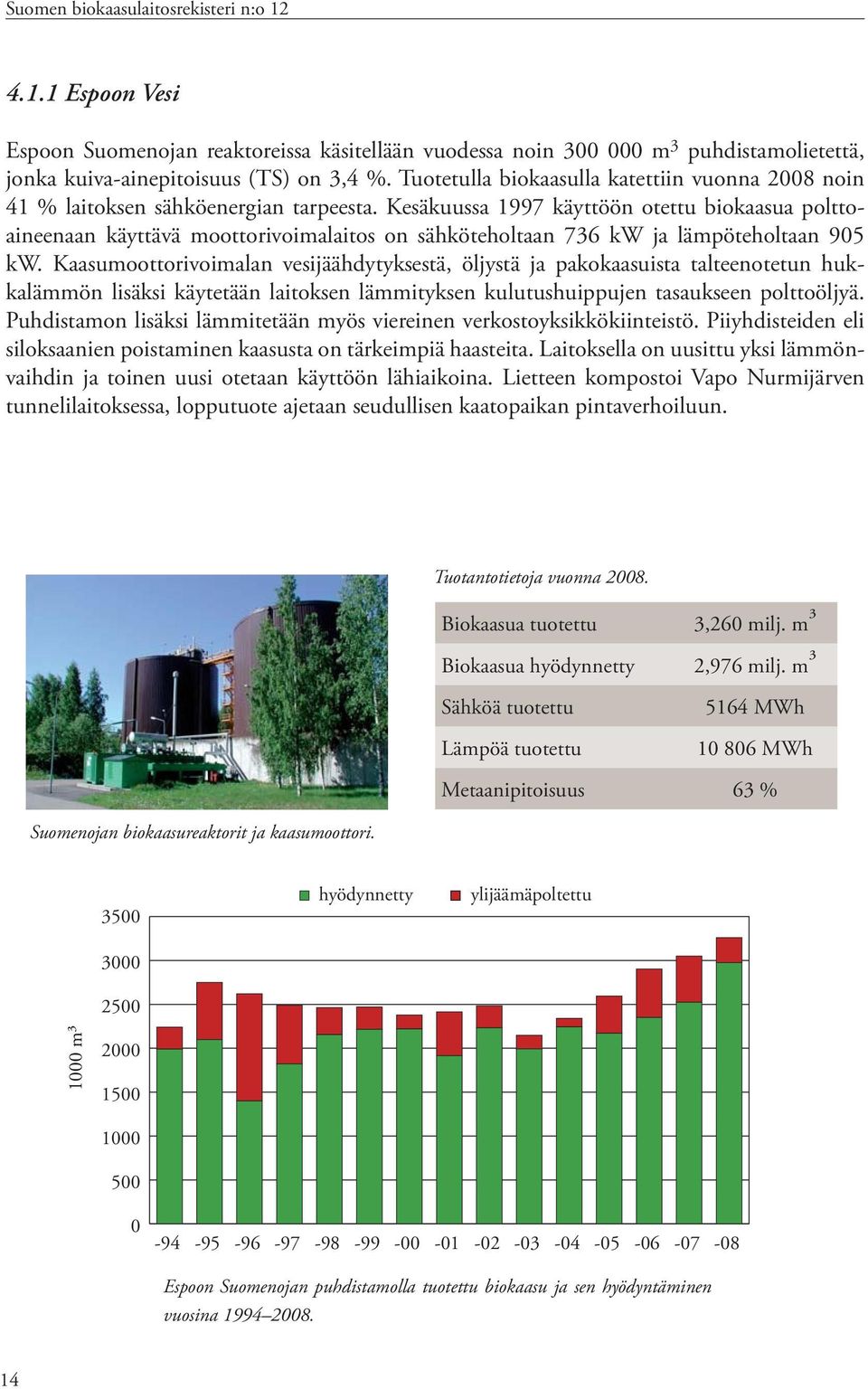 Kesäkuussa 1997 käyttöön otettu biokaasua polttoaineenaan käyttävä moottorivoimalaitos on sähköteholtaan 736 kw ja lämpöteholtaan 95 kw.