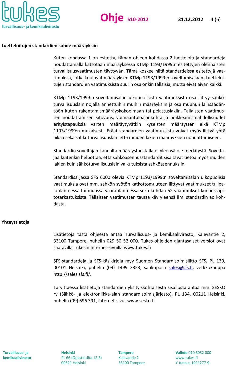 2012 4 (6) Luetteloitujen standardien suhde määräyksiin Kuten kohdassa 1 on esitetty, tämän ohjeen kohdassa 2 luetteloituja standardeja noudattamalla katsotaan määräyksessä KTMp 1193/1999:n