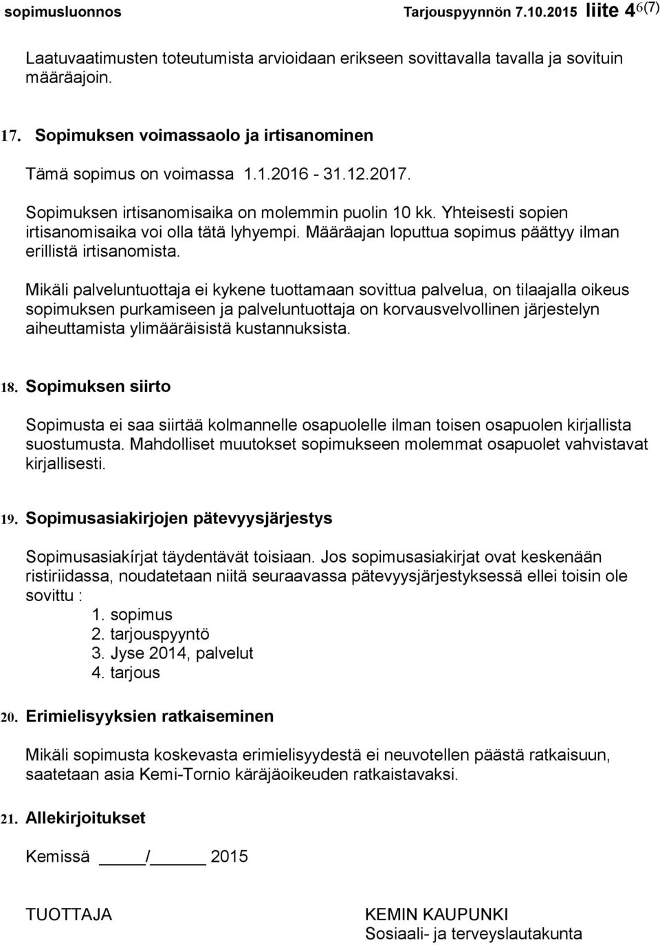 Mikäli palveluntuottaja ei kykene tuottamaan sovittua palvelua, on tilaajalla oikeus sopimuksen purkamiseen ja palveluntuottaja on korvausvelvollinen järjestelyn aiheuttamista ylimääräisistä