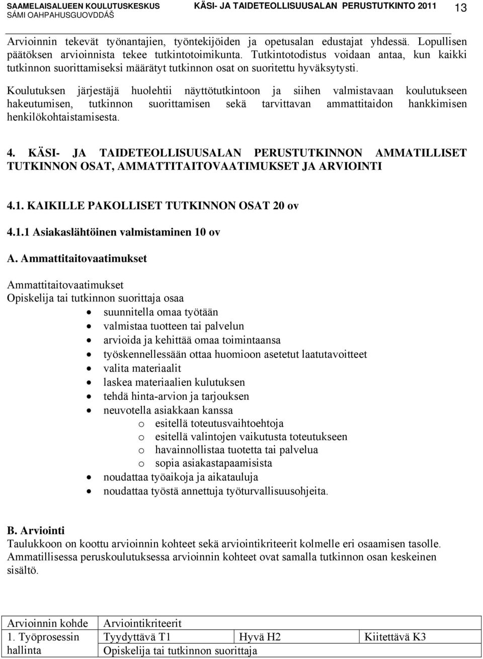 Koulutuksen järjestäjä huolehtii näyttötutkintoon ja siihen valmistavaan koulutukseen hakeutumisen, tutkinnon suorittamisen sekä tarvittavan ammattitaidon hankkimisen henkilökohtaistamisesta. 4.